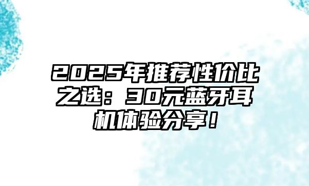 2025年推薦性價比之選：30元藍(lán)牙耳機(jī)體驗(yàn)分享！