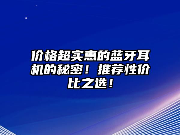 價(jià)格超實(shí)惠的藍(lán)牙耳機(jī)的秘密！推薦性價(jià)比之選！