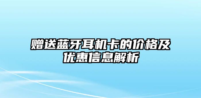 贈送藍牙耳機卡的價格及優惠信息解析