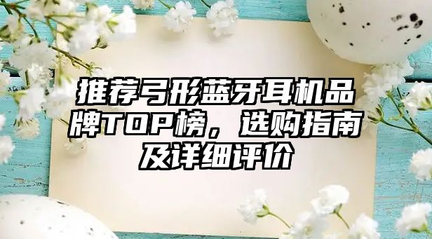 推薦弓形藍牙耳機品牌TOP榜，選購指南及詳細評價