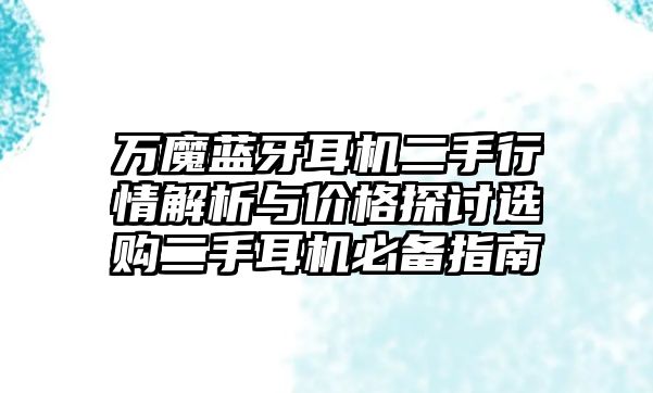 萬(wàn)魔藍(lán)牙耳機(jī)二手行情解析與價(jià)格探討選購(gòu)二手耳機(jī)必備指南