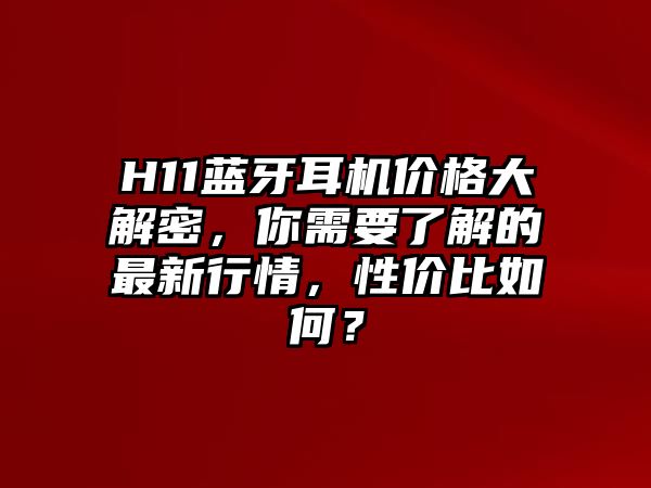 H11藍(lán)牙耳機(jī)價(jià)格大解密，你需要了解的最新行情，性價(jià)比如何？