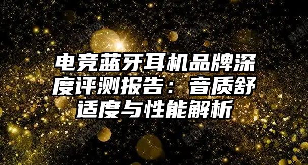 電競藍牙耳機品牌深度評測報告：音質(zhì)舒適度與性能解析