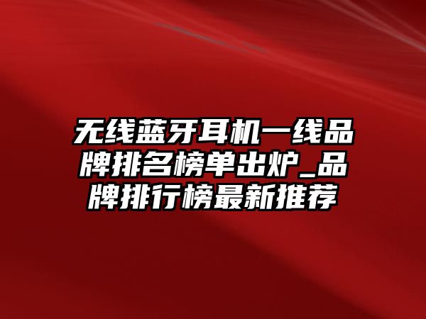 無線藍牙耳機一線品牌排名榜單出爐_品牌排行榜最新推薦