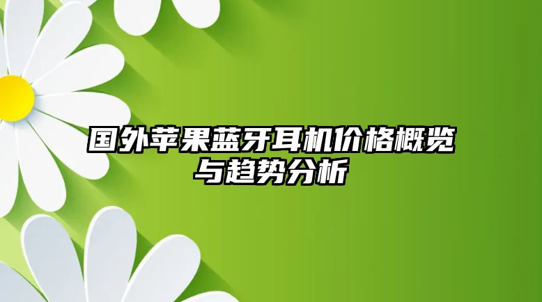 國(guó)外蘋(píng)果藍(lán)牙耳機(jī)價(jià)格概覽與趨勢(shì)分析