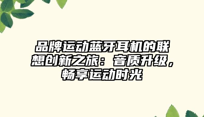 品牌運動藍牙耳機的聯想創新之旅：音質升級，暢享運動時光