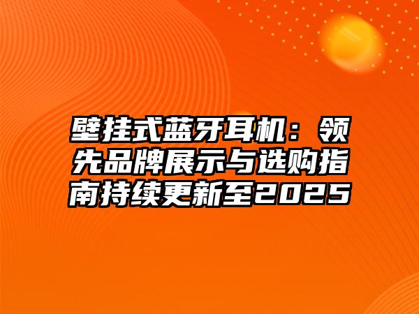 壁掛式藍(lán)牙耳機(jī)：領(lǐng)先品牌展示與選購(gòu)指南持續(xù)更新至2025