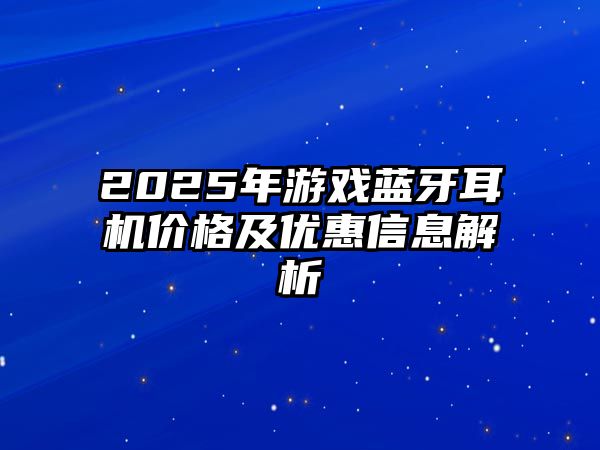 2025年游戲藍牙耳機價格及優惠信息解析
