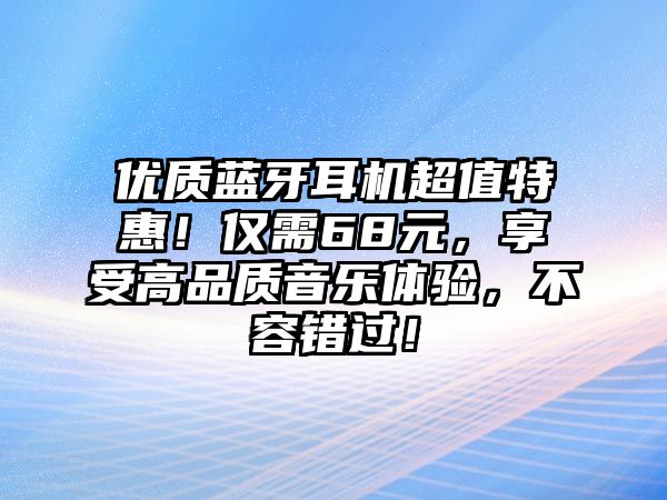 優質藍牙耳機超值特惠！僅需68元，享受高品質音樂體驗，不容錯過！
