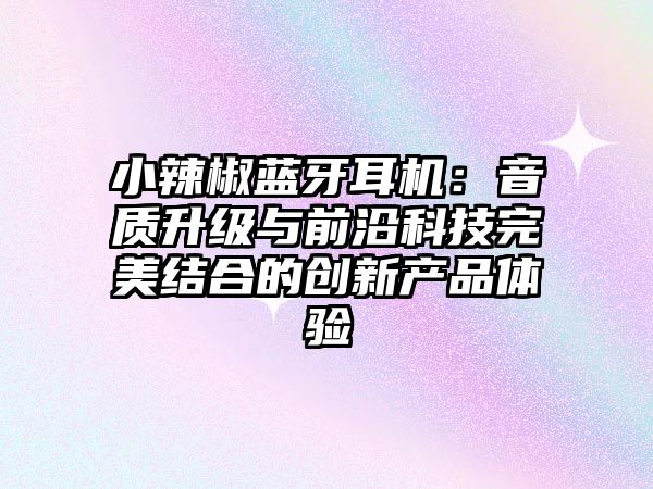 小辣椒藍牙耳機：音質升級與前沿科技完美結合的創新產品體驗