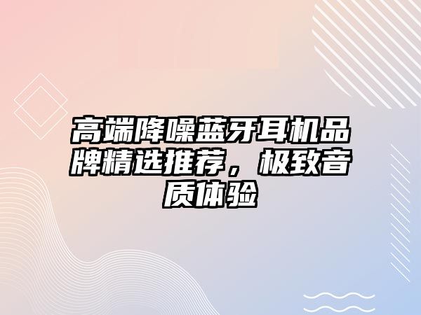 高端降噪藍牙耳機品牌精選推薦，極致音質體驗