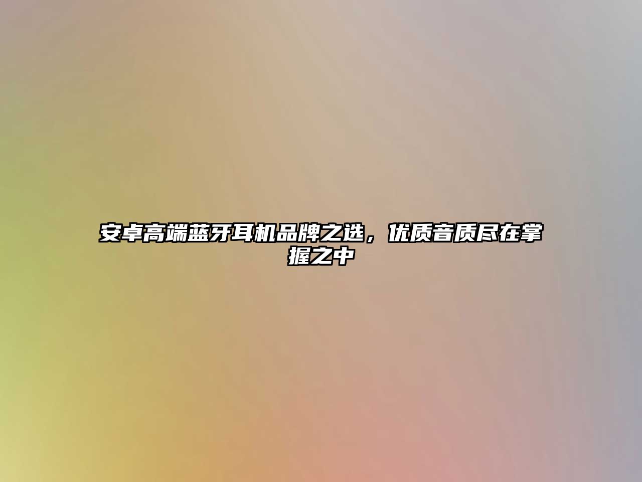 安卓高端藍(lán)牙耳機(jī)品牌之選，優(yōu)質(zhì)音質(zhì)盡在掌握之中