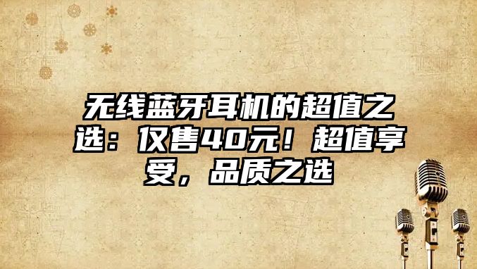 無線藍(lán)牙耳機(jī)的超值之選：僅售40元！超值享受，品質(zhì)之選