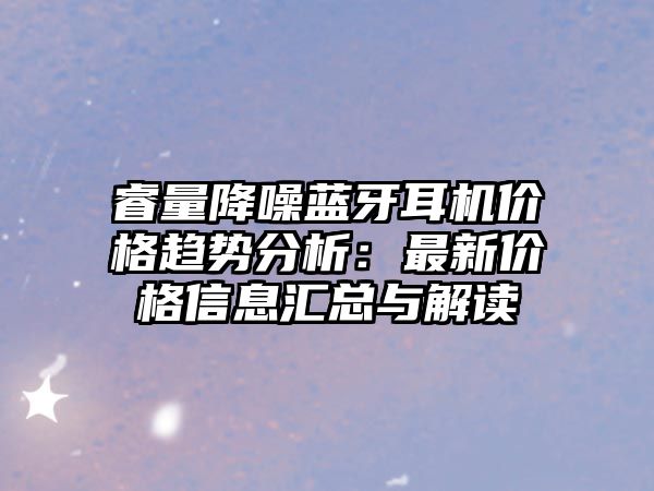 睿量降噪藍牙耳機價格趨勢分析：最新價格信息匯總與解讀