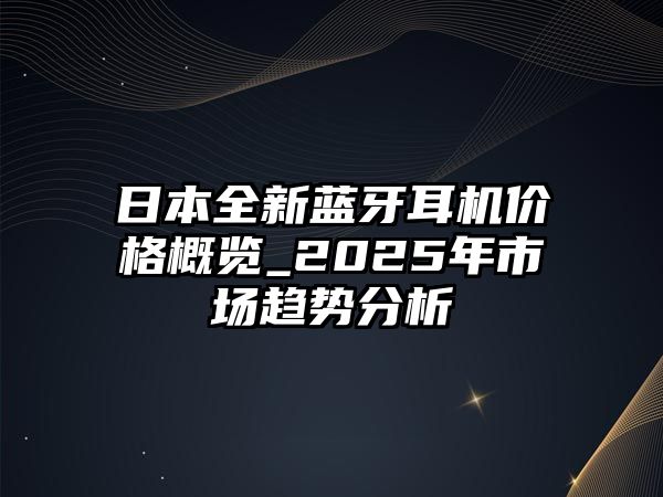日本全新藍(lán)牙耳機(jī)價格概覽_2025年市場趨勢分析