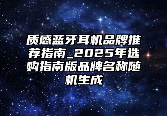 質感藍牙耳機品牌推薦指南_2025年選購指南版品牌名稱隨機生成