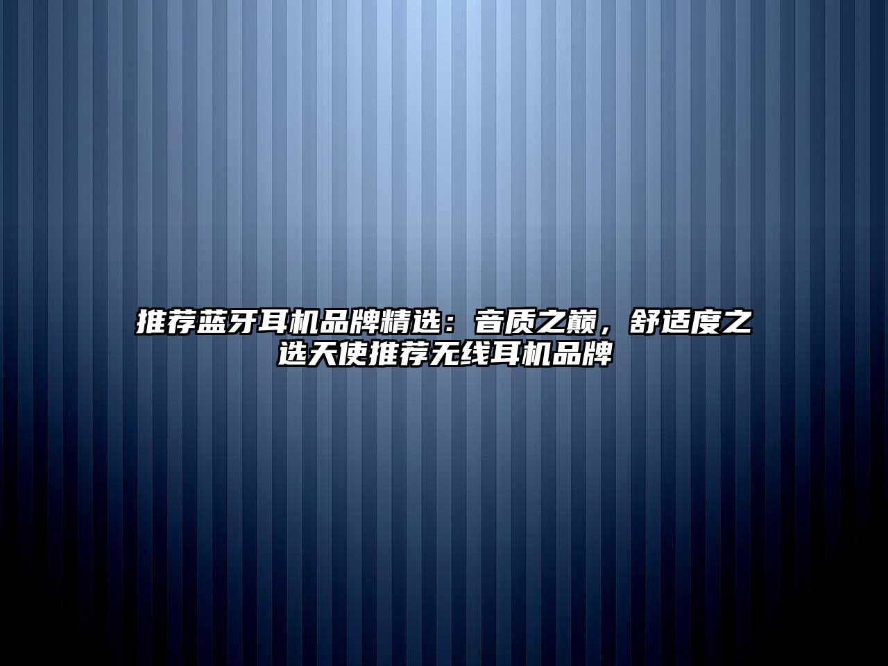 推薦藍(lán)牙耳機(jī)品牌精選：音質(zhì)之巔，舒適度之選天使推薦無(wú)線耳機(jī)品牌