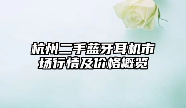 杭州二手藍牙耳機市場行情及價格概覽