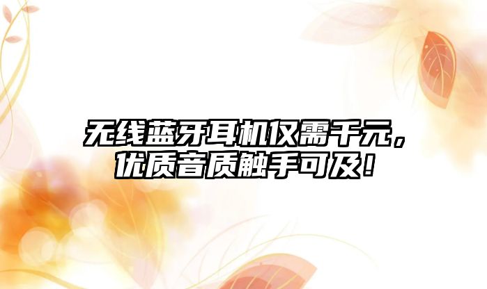無線藍牙耳機僅需千元，優質音質觸手可及！