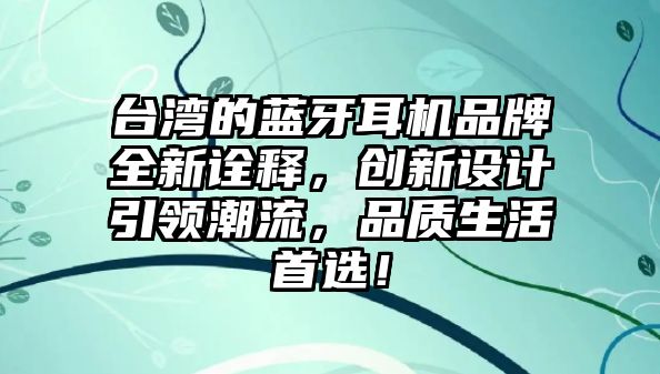 臺灣的藍牙耳機品牌全新詮釋，創(chuàng)新設計引領潮流，品質生活首選！