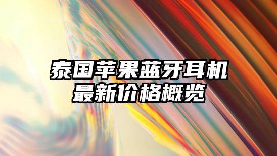泰國蘋果藍(lán)牙耳機(jī)最新價(jià)格概覽