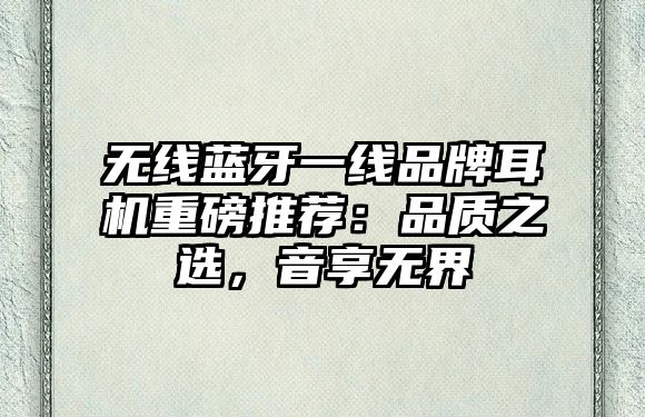 無線藍牙一線品牌耳機重磅推薦：品質之選，音享無界