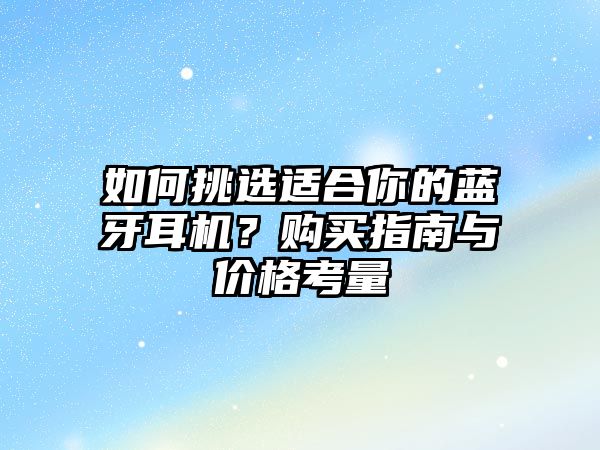 如何挑選適合你的藍牙耳機？購買指南與價格考量