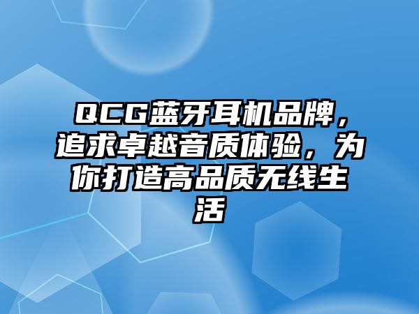 QCG藍牙耳機品牌，追求卓越音質體驗，為你打造高品質無線生活