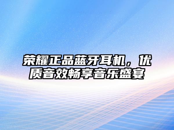 榮耀正品藍牙耳機，優質音效暢享音樂盛宴