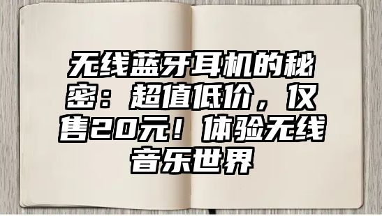 無(wú)線藍(lán)牙耳機(jī)的秘密：超值低價(jià)，僅售20元！體驗(yàn)無(wú)線音樂世界