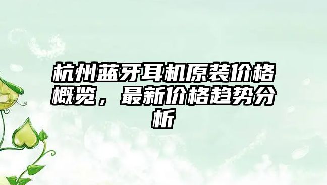 杭州藍牙耳機原裝價格概覽，最新價格趨勢分析