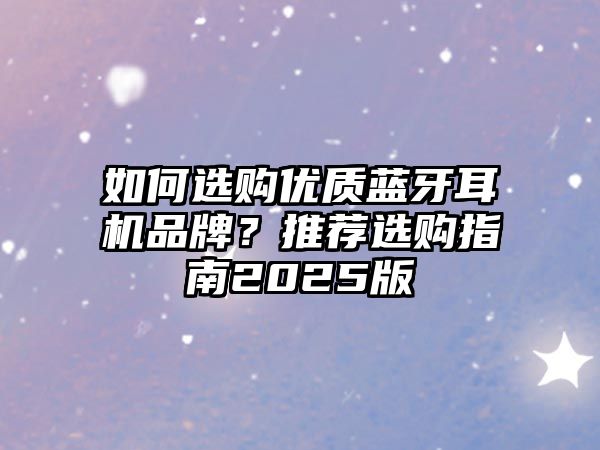 如何選購優質藍牙耳機品牌？推薦選購指南2025版