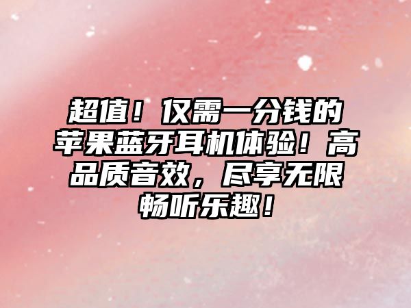 超值！僅需一分錢的蘋果藍(lán)牙耳機(jī)體驗(yàn)！高品質(zhì)音效，盡享無限暢聽樂趣！