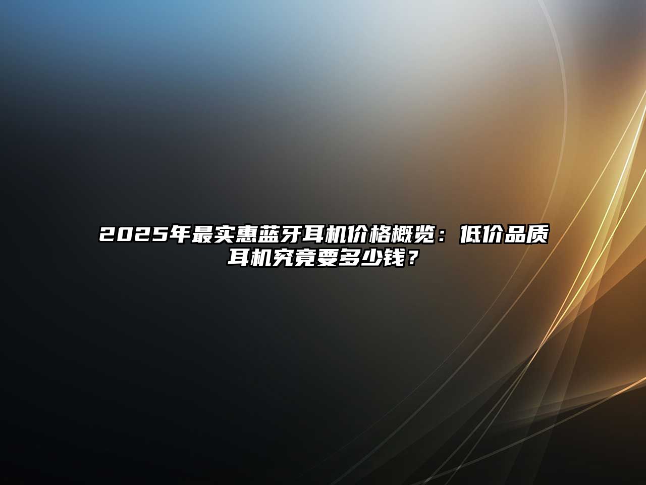 2025年最實惠藍牙耳機價格概覽：低價品質耳機究竟要多少錢？