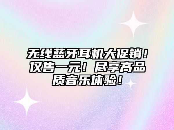 無(wú)線藍(lán)牙耳機(jī)大促銷！僅售一元！盡享高品質(zhì)音樂(lè)體驗(yàn)！