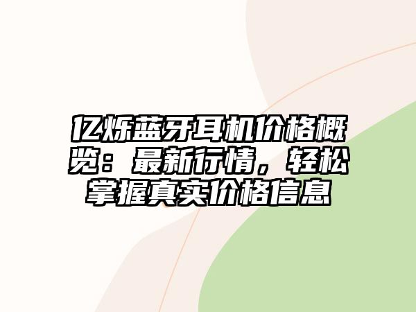億爍藍牙耳機價格概覽：最新行情，輕松掌握真實價格信息