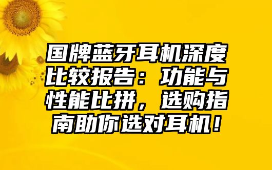 國牌藍牙耳機深度比較報告：功能與性能比拼，選購指南助你選對耳機！