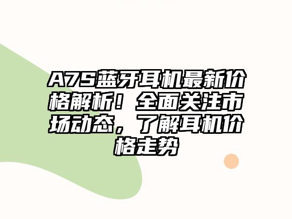 A7S藍牙耳機最新價格解析！全面關注市場動態，了解耳機價格走勢