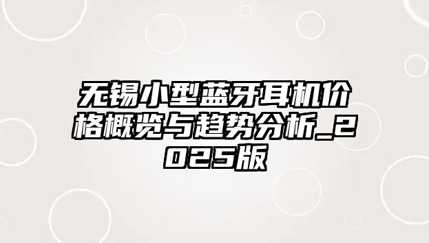 無錫小型藍牙耳機價格概覽與趨勢分析_2025版