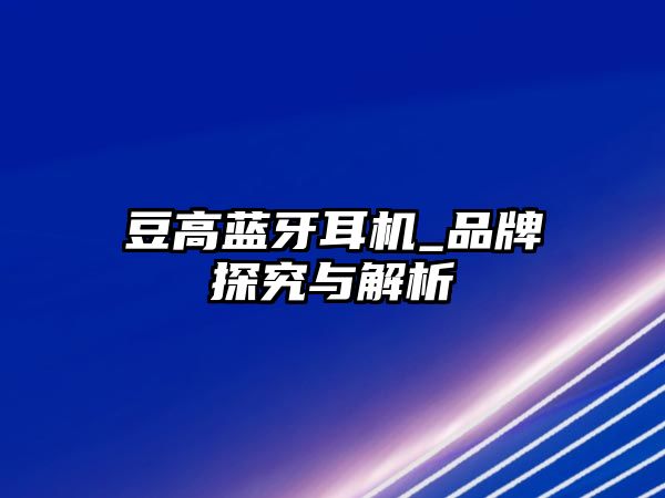 豆高藍牙耳機_品牌探究與解析