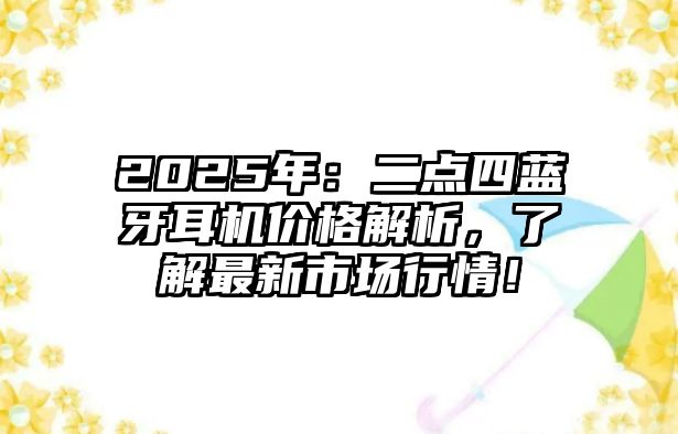 2025年：二點四藍牙耳機價格解析，了解最新市場行情！