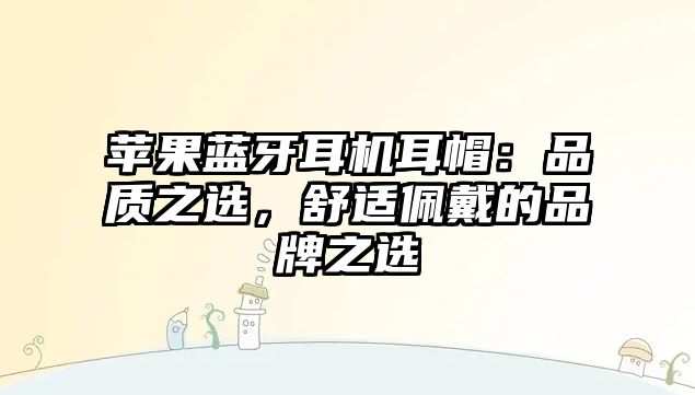 蘋果藍(lán)牙耳機(jī)耳帽：品質(zhì)之選，舒適佩戴的品牌之選