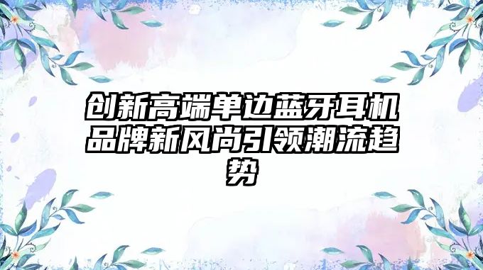 創新高端單邊藍牙耳機品牌新風尚引領潮流趨勢