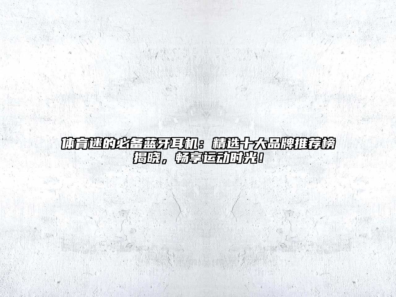體育迷的必備藍牙耳機：精選十大品牌推薦榜揭曉，暢享運動時光！