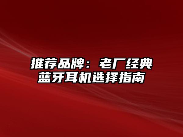 推薦品牌：老廠經典藍牙耳機選擇指南