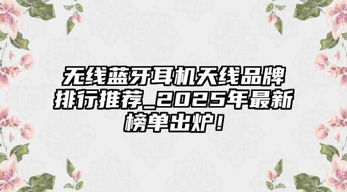 無線藍牙耳機天線品牌排行推薦_2025年最新榜單出爐！