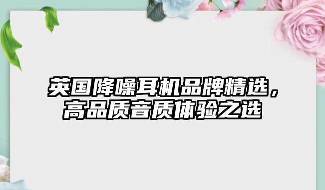 英國降噪耳機品牌精選，高品質音質體驗之選