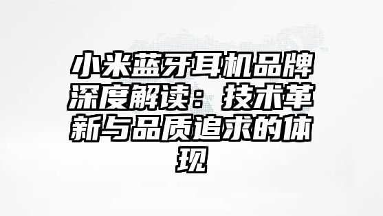 小米藍牙耳機品牌深度解讀：技術革新與品質追求的體現
