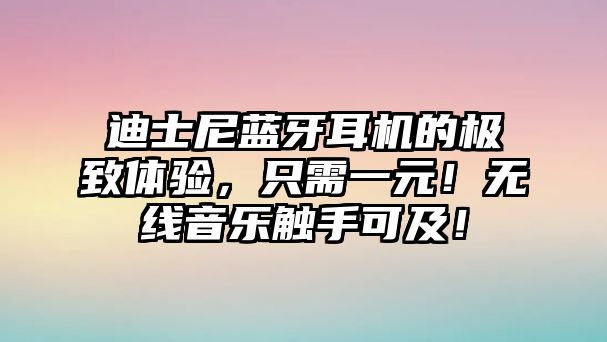 迪士尼藍(lán)牙耳機(jī)的極致體驗(yàn)，只需一元！無線音樂觸手可及！