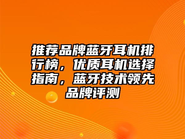 推薦品牌藍(lán)牙耳機排行榜，優(yōu)質(zhì)耳機選擇指南，藍(lán)牙技術(shù)領(lǐng)先品牌評測